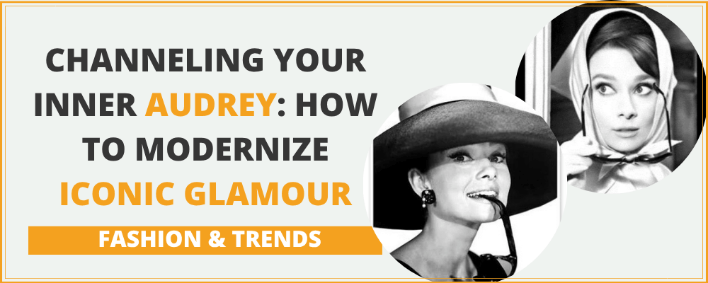 Channeling Your Inner Audrey: How to Modernize Iconic Glamour